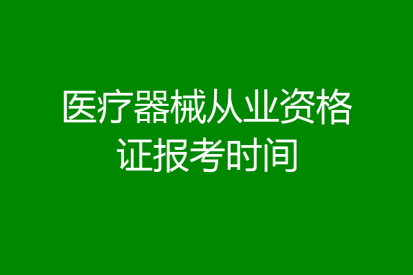 医疗器械从业资格证报考时间