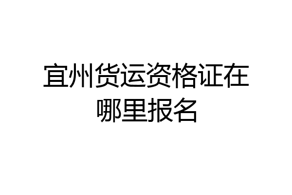 宜州货运资格证在哪里报名
