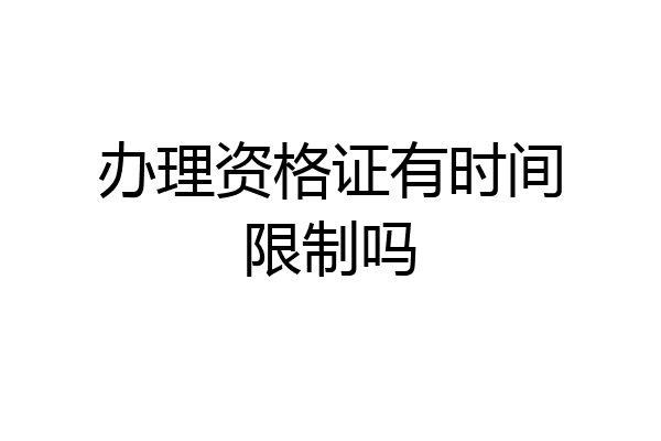 办理资格证有时间限制吗