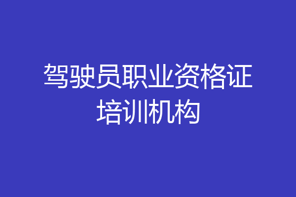 驾驶员职业资格证培训机构