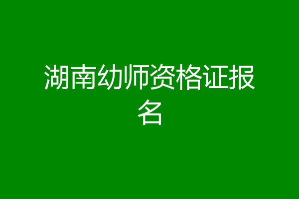 湖南幼师资格证报名