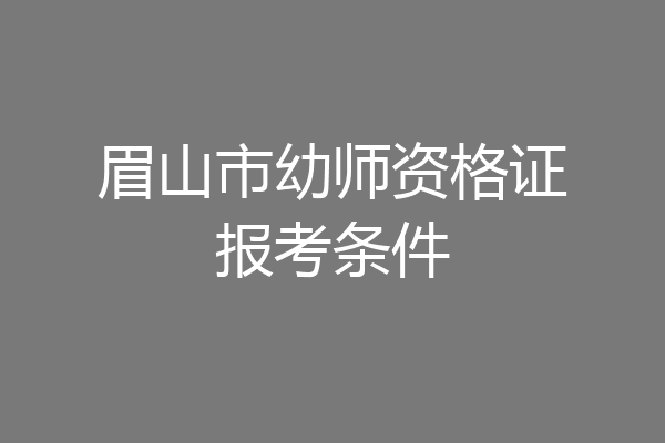 眉山市幼师资格证报考条件