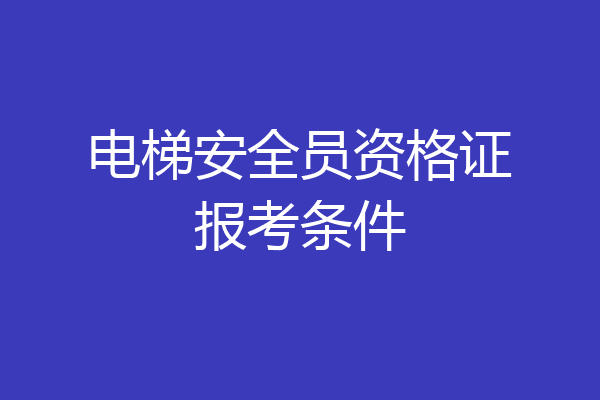 电梯安全员资格证报考条件