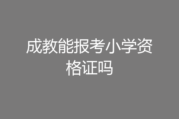 成教能报考小学资格证吗