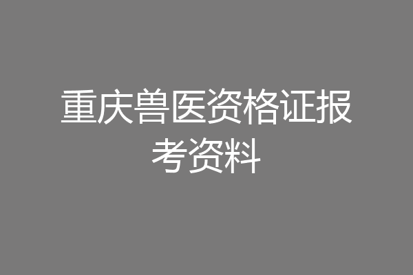 重庆兽医资格证报考资料