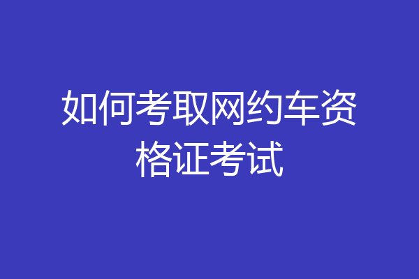 如何考取网约车资格证考试