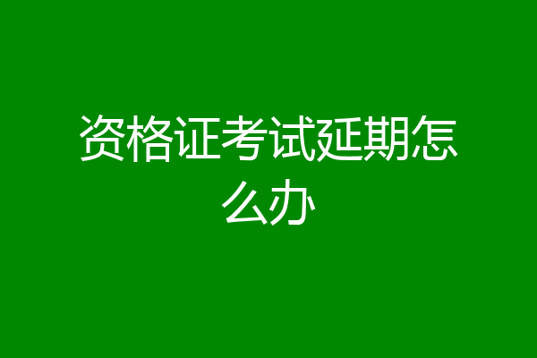 资格证考试延期怎么办