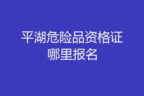 平湖危险品资格证哪里报名