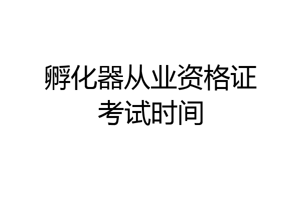 孵化器从业资格证考试时间