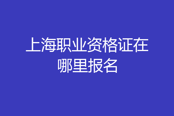 上海职业资格证在哪里报名