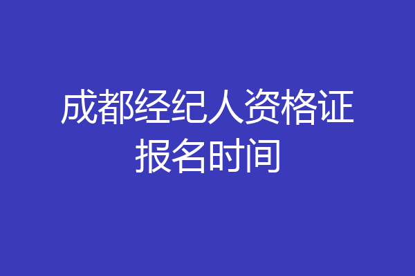 成都经纪人资格证报名时间