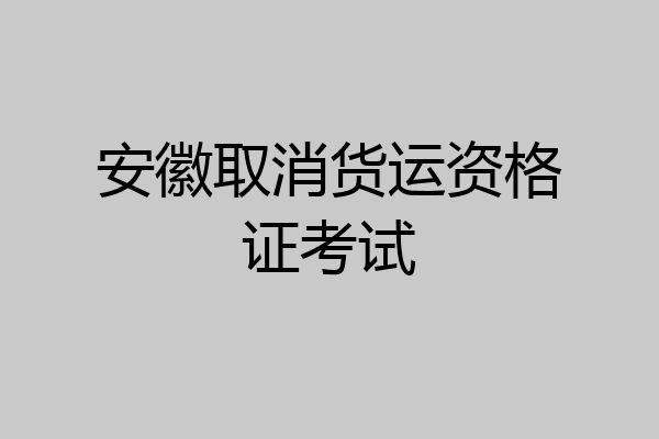 安徽取消货运资格证考试