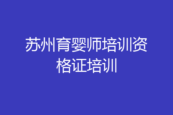 苏州育婴师培训资格证培训