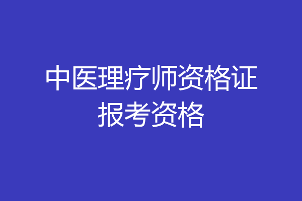 中医理疗师资格证报考资格