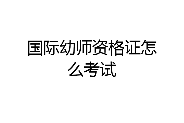 国际幼师资格证怎么考试