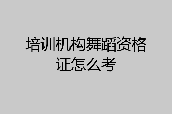 培训机构舞蹈资格证怎么考