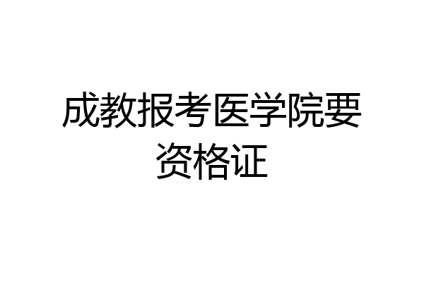 成教报考医学院要资格证