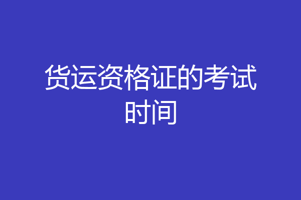货运资格证的考试时间