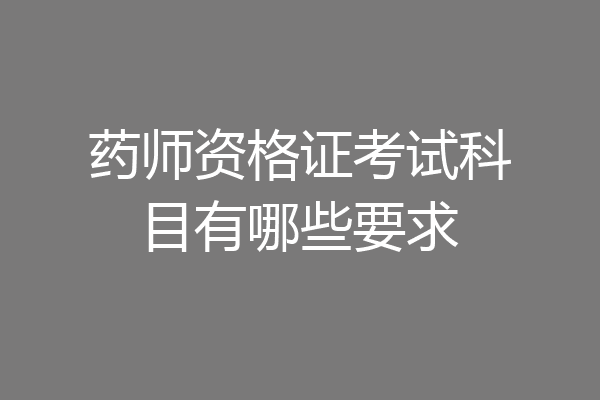 药师资格证考试科目有哪些要求