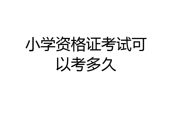 小学资格证考试可以考多久
