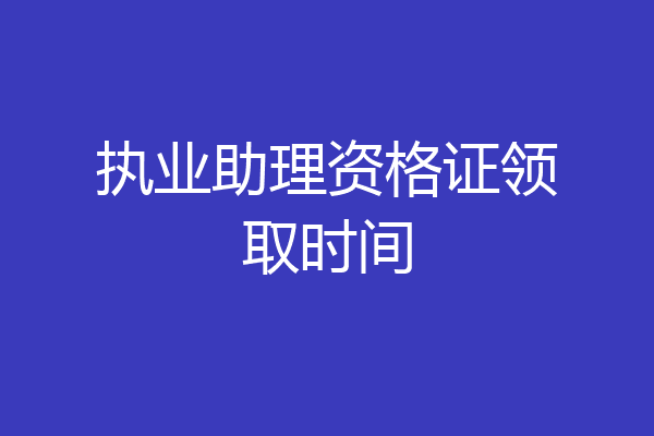 执业助理资格证领取时间