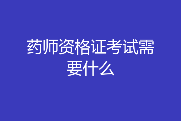 药师资格证考试需要什么