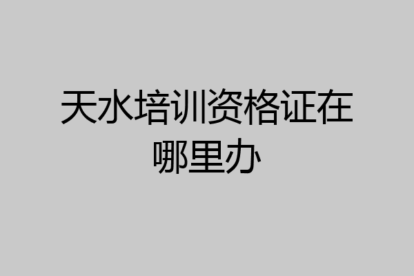 天水培训资格证在哪里办
