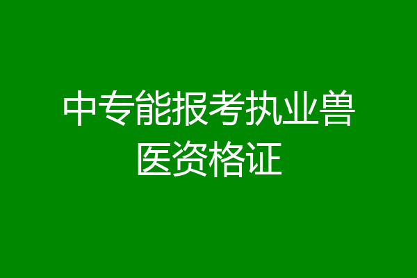 中专能报考执业兽医资格证