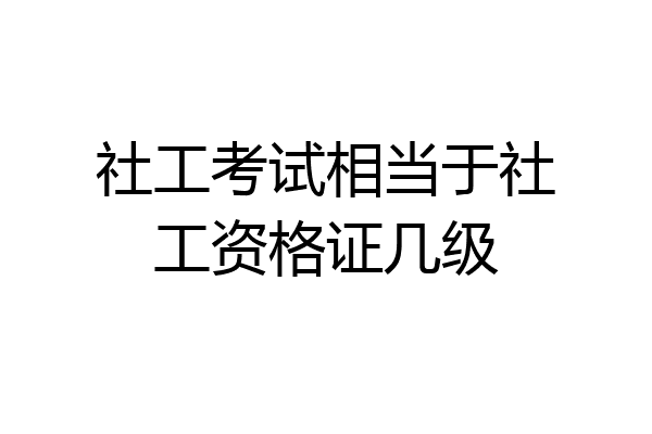 社工考试相当于社工资格证几级