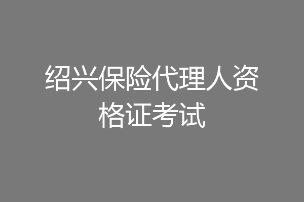 绍兴保险代理人资格证考试