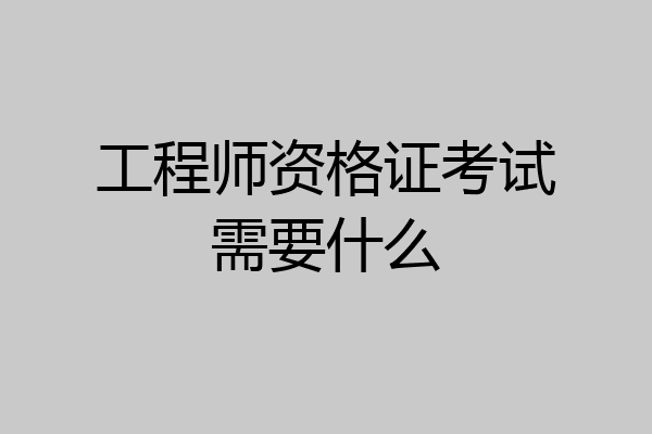 工程师资格证考试需要什么