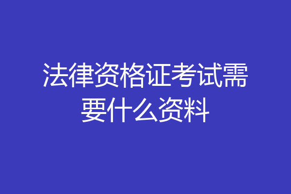 法律资格证考试需要什么资料