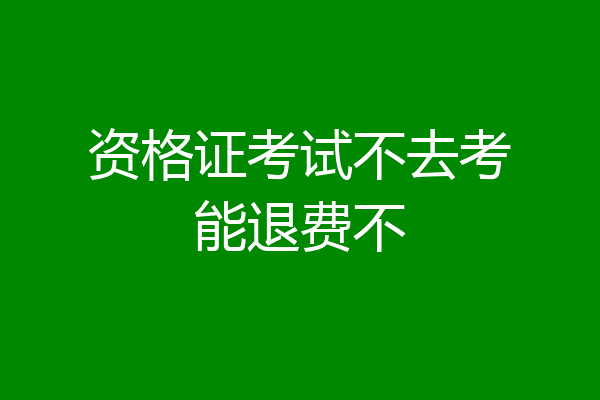 资格证考试不去考能退费不