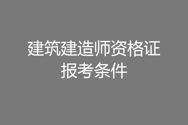 建筑建造师资格证报考条件