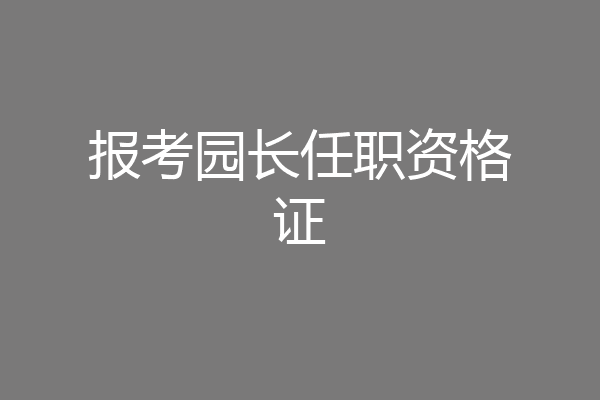 报考园长任职资格证