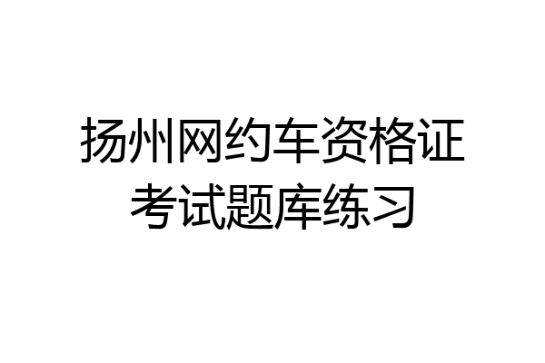 扬州网约车资格证考试题库练习