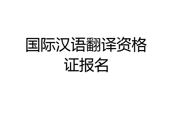 国际汉语翻译资格证报名