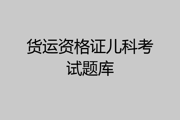 货运资格证儿科考试题库