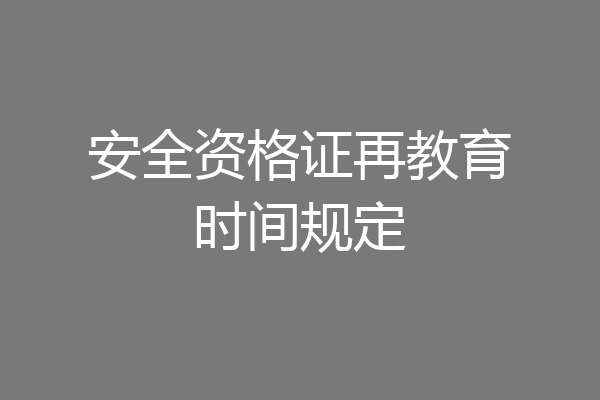 安全资格证再教育时间规定