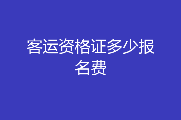 客运资格证多少报名费