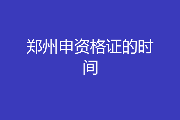 郑州申资格证的时间