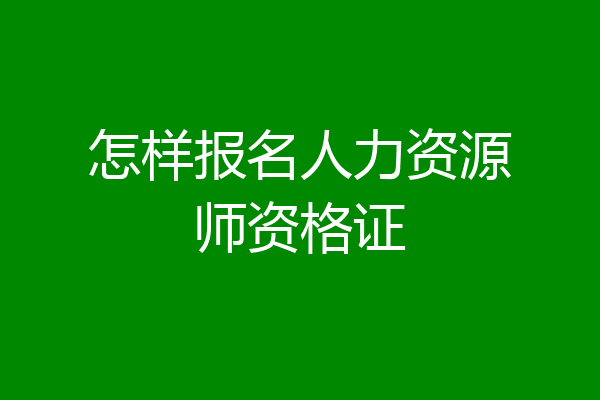 怎样报名人力资源师资格证