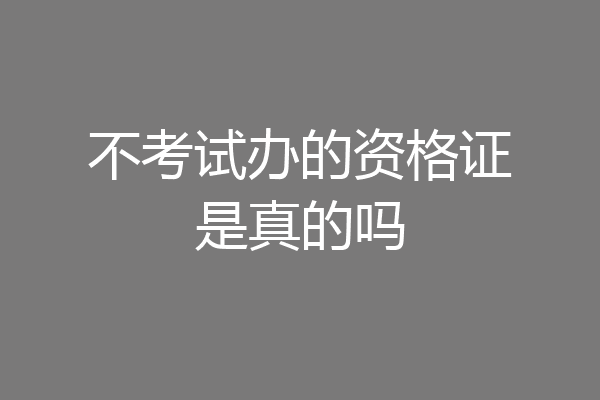 不考试办的资格证是真的吗
