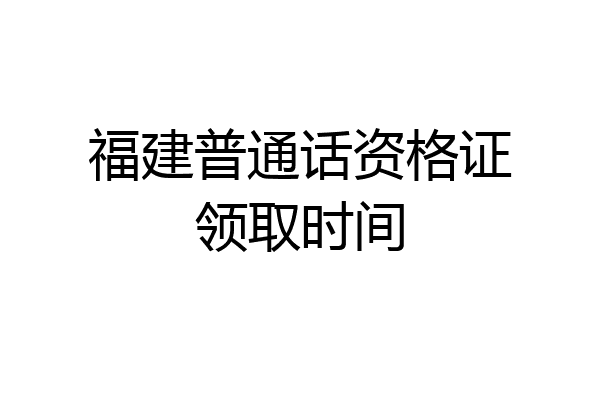 福建普通话资格证领取时间