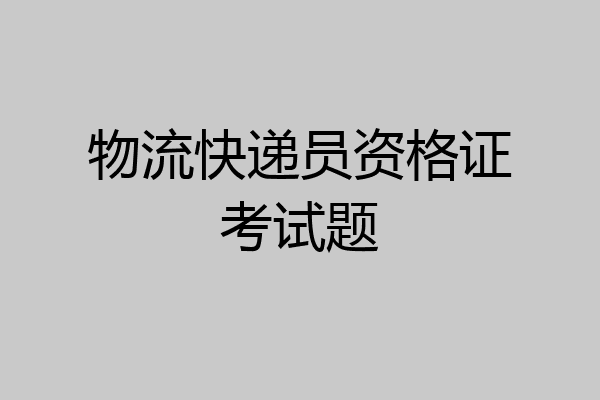 物流快递员资格证考试题