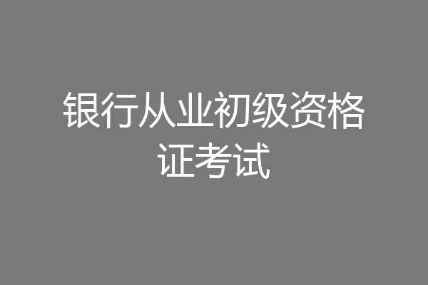银行从业初级资格证考试