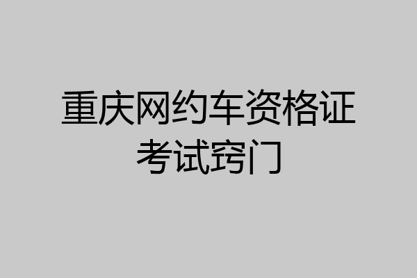 重庆网约车资格证考试窍门