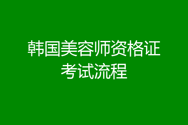 韩国美容师资格证考试流程