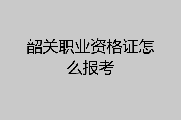 韶关职业资格证怎么报考