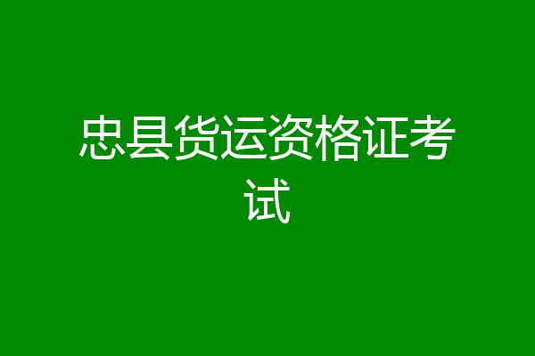 忠县货运资格证考试